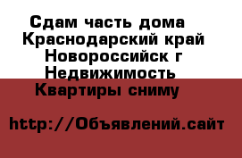 Сдам часть дома. - Краснодарский край, Новороссийск г. Недвижимость » Квартиры сниму   